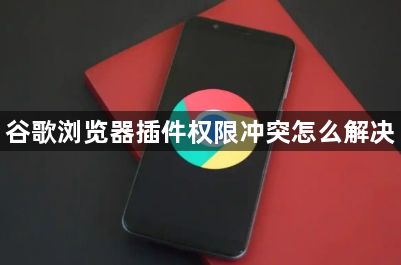 谷歌浏览器插件权限冲突怎么解决1
