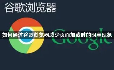 如何通过谷歌浏览器减少页面加载时的阻塞现象1