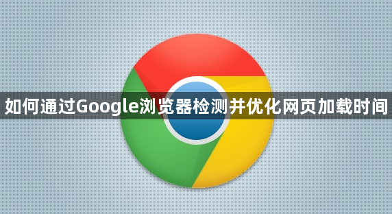 如何通过Google浏览器检测并优化网页加载时间1