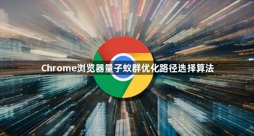 Chrome浏览器量子蚁群优化路径选择算法1