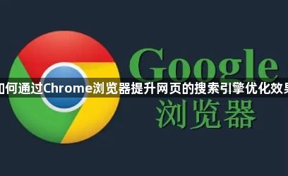 如何通过Chrome浏览器提升网页的搜索引擎优化效果1