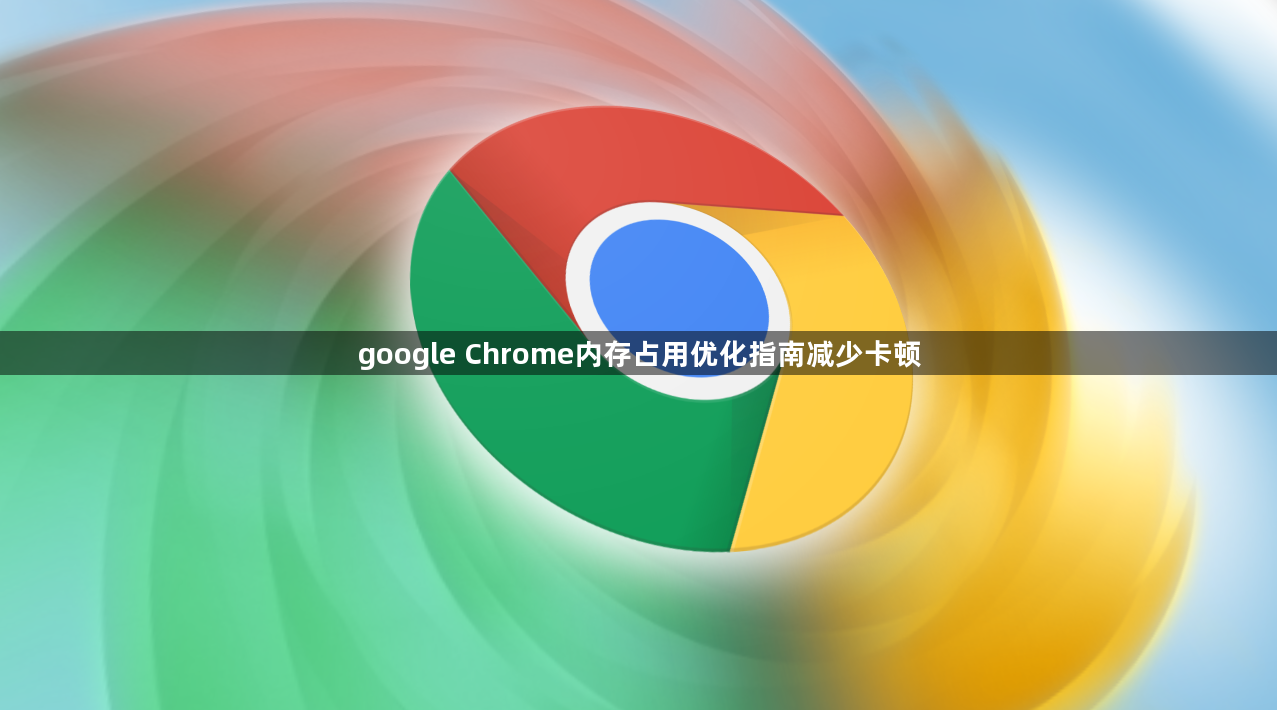 google Chrome内存占用优化指南减少卡顿1