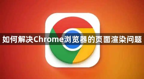 如何解决Chrome浏览器的页面渲染问题1