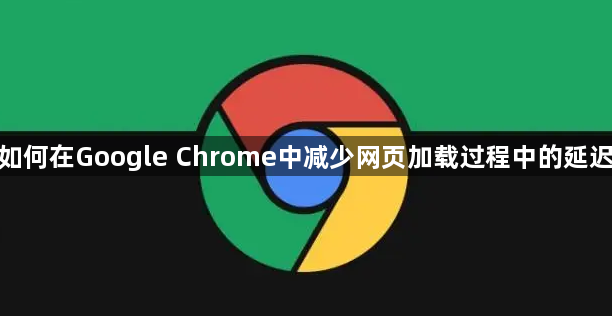 如何在Google Chrome中减少网页加载过程中的延迟1