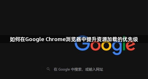 如何在Google Chrome浏览器中提升资源加载的优先级1