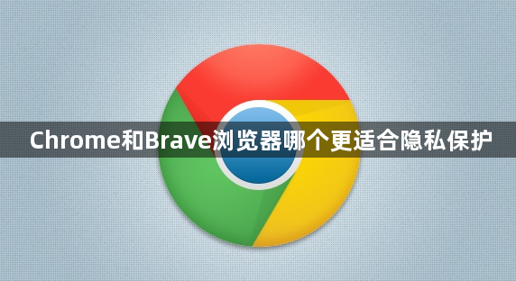 Chrome和Brave浏览器哪个更适合隐私保护1