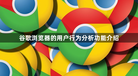 谷歌浏览器的用户行为分析功能介绍1