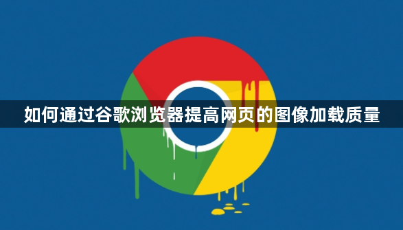 如何通过谷歌浏览器提高网页的图像加载质量1