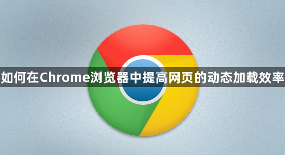 如何在Chrome浏览器中提高网页的动态加载效率1