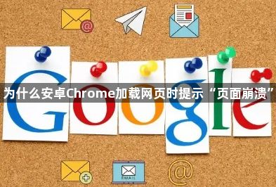 为什么安卓Chrome加载网页时提示“页面崩溃”1