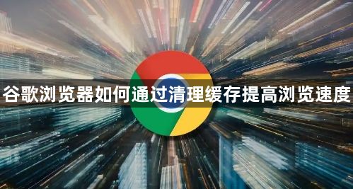 谷歌浏览器如何通过清理缓存提高浏览速度1