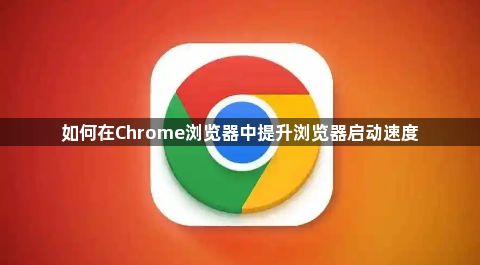 如何在Chrome浏览器中提升浏览器启动速度1