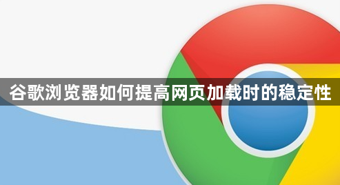 谷歌浏览器如何提高网页加载时的稳定性1
