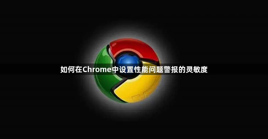 如何在Chrome中设置性能问题警报的灵敏度1