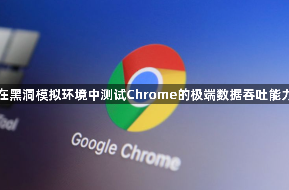 在黑洞模拟环境中测试Chrome的极端数据吞吐能力1