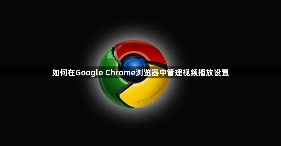 如何在Google Chrome浏览器中管理视频播放设置1