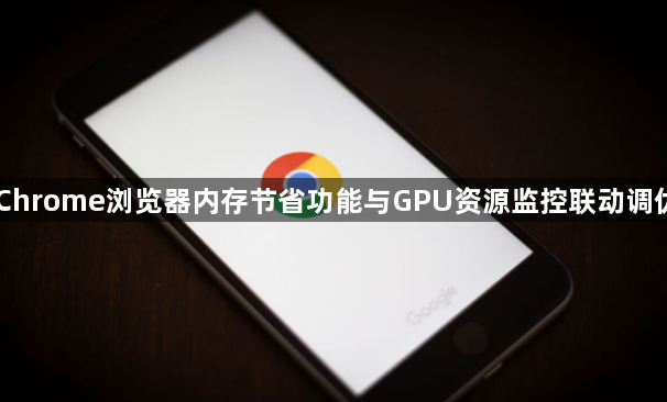 Chrome浏览器内存节省功能与GPU资源监控联动调优1