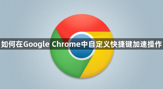 如何在Google Chrome中自定义快捷键加速操作1