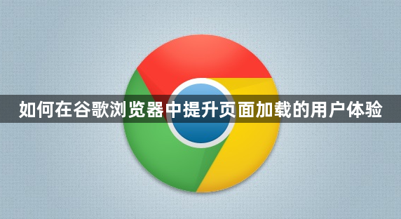 如何在谷歌浏览器中提升页面加载的用户体验1