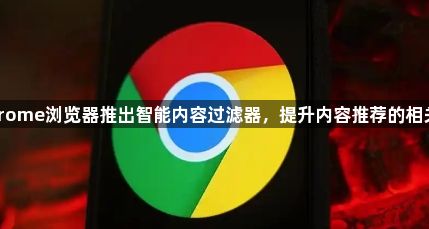Chrome浏览器推出智能内容过滤器,提升内容推荐的相关性1