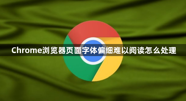 Chrome浏览器页面字体偏细难以阅读怎么处理1