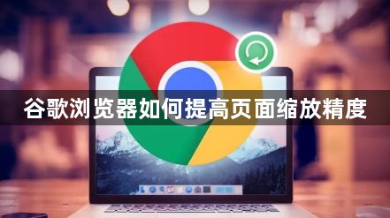 谷歌浏览器如何提高页面缩放精度1