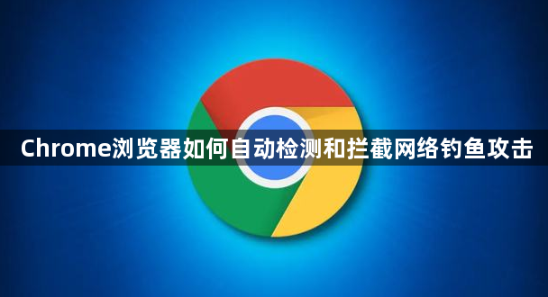 Chrome浏览器如何自动检测和拦截网络钓鱼攻击1