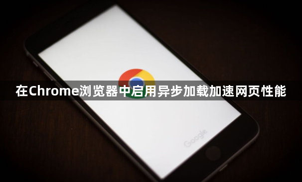 在Chrome浏览器中启用异步加载加速网页性能1