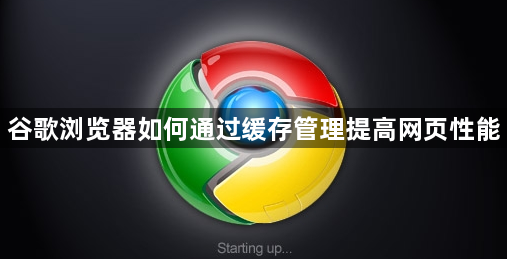 谷歌浏览器如何通过缓存管理提高网页性能1