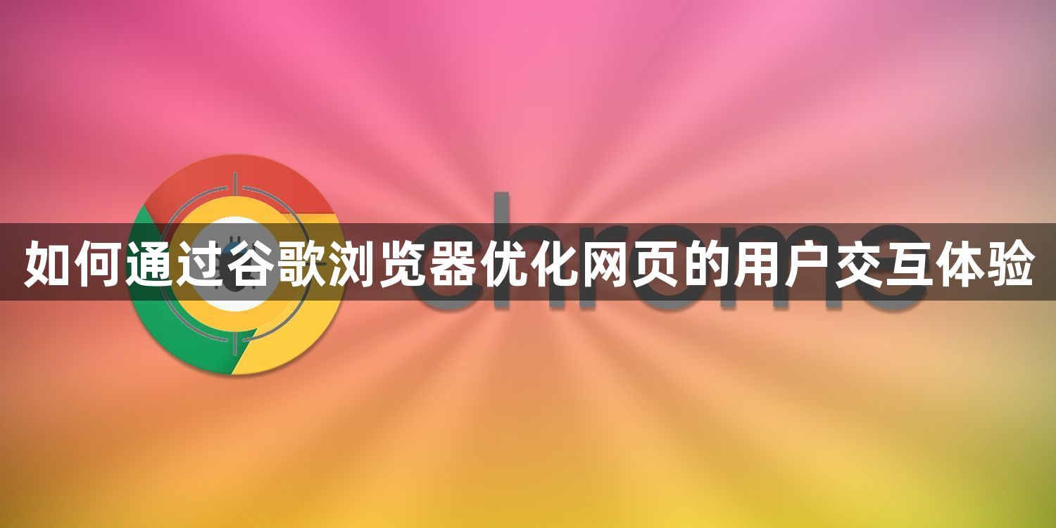 如何通过谷歌浏览器优化网页的用户交互体验1