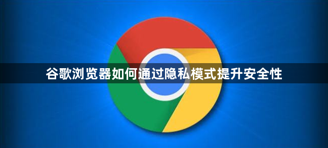 谷歌浏览器如何通过隐私模式提升安全性1