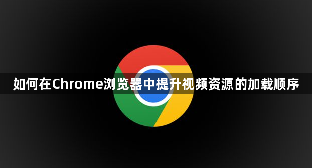 如何在Chrome浏览器中提升视频资源的加载顺序1