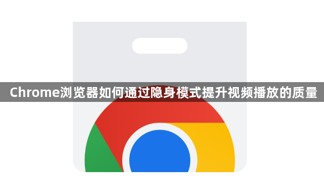 Chrome浏览器如何通过隐身模式提升视频播放的质量1