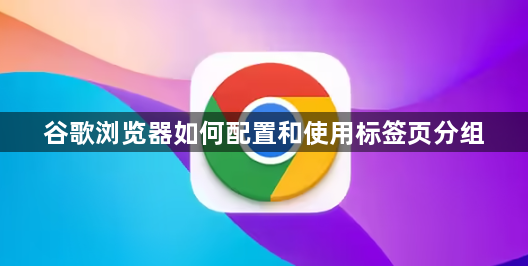 谷歌浏览器如何配置和使用标签页分组1