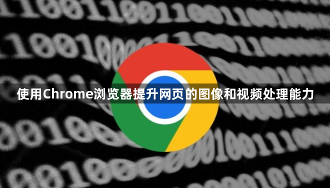 使用Chrome浏览器提升网页的图像和视频处理能力1