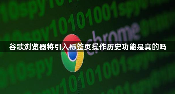 谷歌浏览器将引入标签页操作历史功能是真的吗1