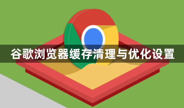 谷歌浏览器缓存清理与优化设置1