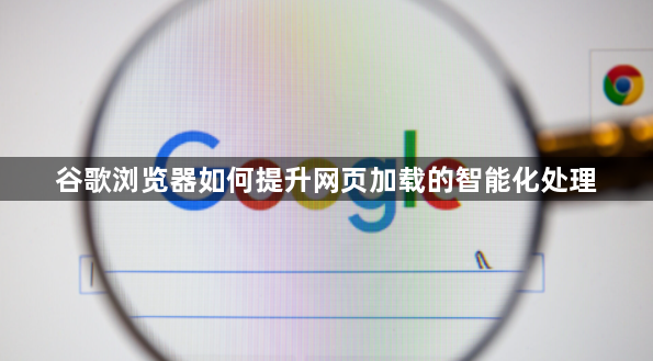 谷歌浏览器如何提升网页加载的智能化处理1