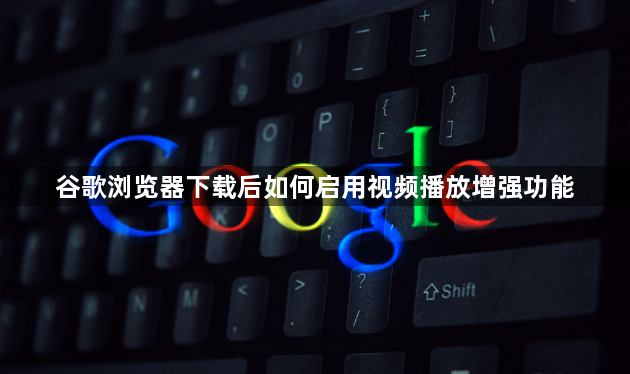 谷歌浏览器下载后如何启用视频播放增强功能1