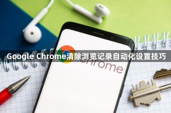 Google Chrome清除浏览记录自动化设置技巧1