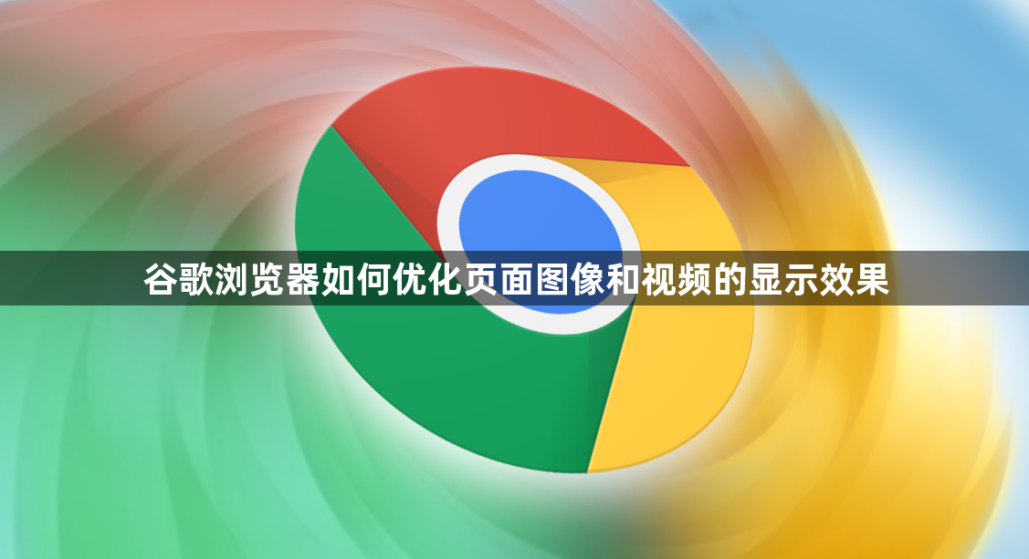 谷歌浏览器如何优化页面图像和视频的显示效果1
