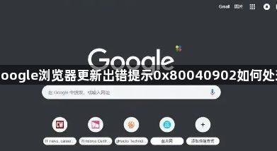 google浏览器更新出错提示0x80040902如何处理1