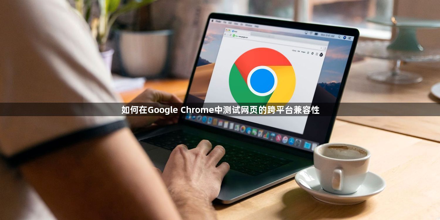 如何在Google Chrome中测试网页的跨平台兼容性1