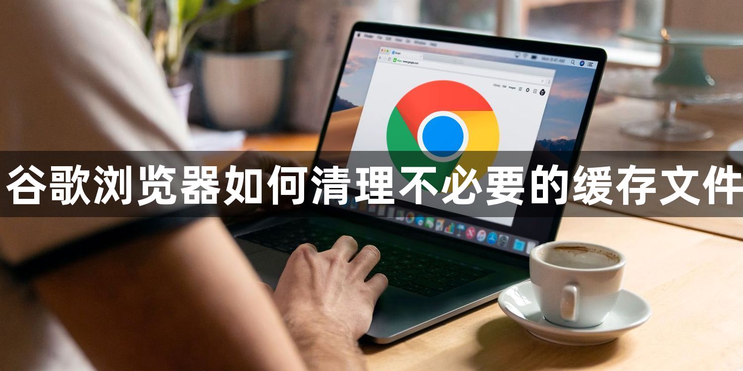 谷歌浏览器如何清理不必要的缓存文件1