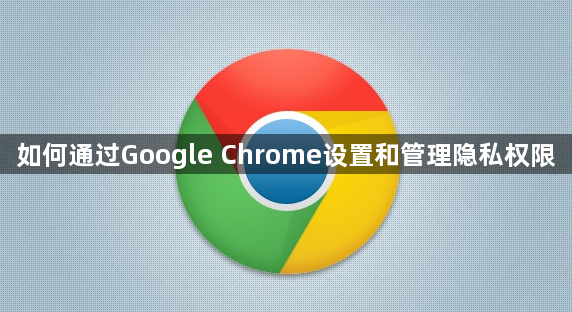 如何通过Google Chrome设置和管理隐私权限1