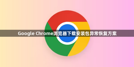 Google Chrome浏览器下载安装包异常恢复方案1