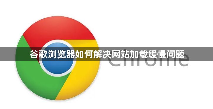 谷歌浏览器如何解决网站加载缓慢问题1