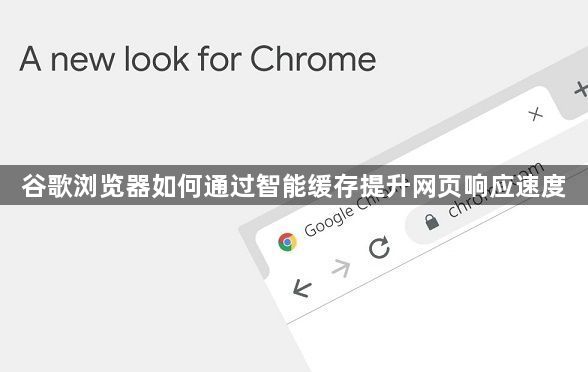 谷歌浏览器如何通过智能缓存提升网页响应速度1