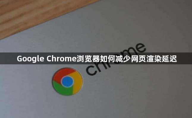 Google Chrome浏览器如何减少网页渲染延迟1