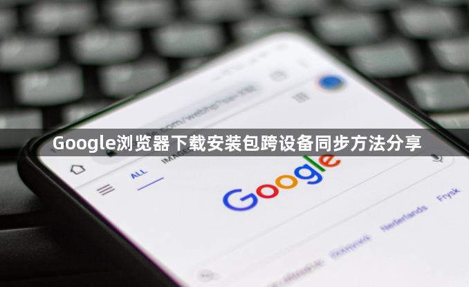 Google浏览器下载安装包跨设备同步方法分享1